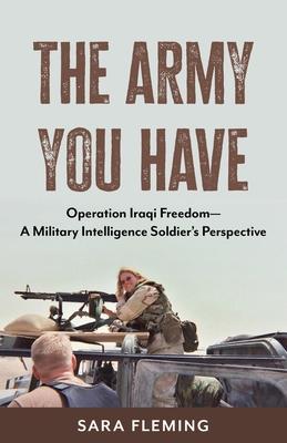 The Army You Have: Operation Iraqi Freedom -- A Military Intelligence Soldier's Perspective