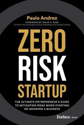 Zero Risk Startup: The Ultimate Entrepreneur's Guide to Mitigating Risks When Starting or Growing a Business