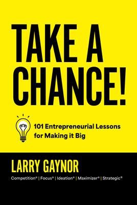 Take a Chance!: 101 Entrepreneurial Lessons for Making It Big