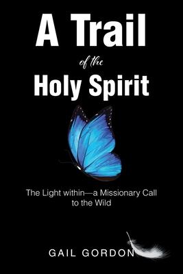 A Trail of the Holy Spirit: The Light within - a Missionary Call to the Wild