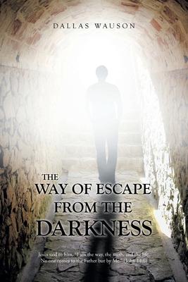 The Way of Escape from the Darkness: Jesus said to him, "I am the way, the truth, and the life. No one comes to the Father but by Me." (John 14:6)