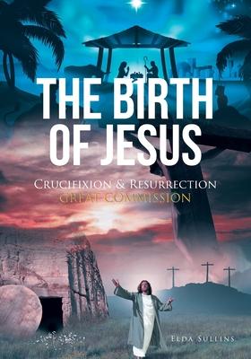 The Birth of Jesus: Crucifixion and Resurrection Great Commission