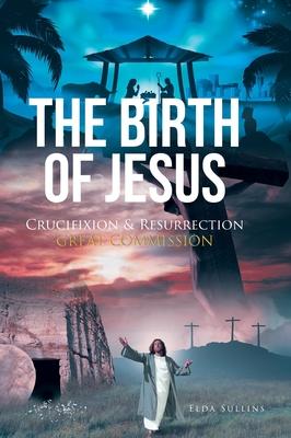 The Birth of Jesus: Crucifixion and Resurrection Great Commission