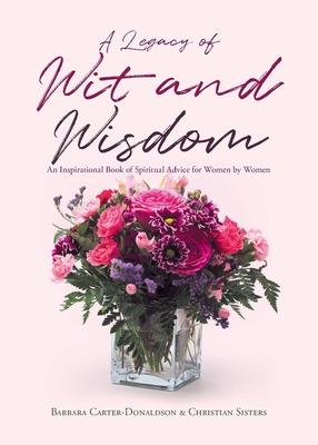 A Legacy of Wit and Wisdom: An Inspirational Book of Spiritual Advice for Women by Women