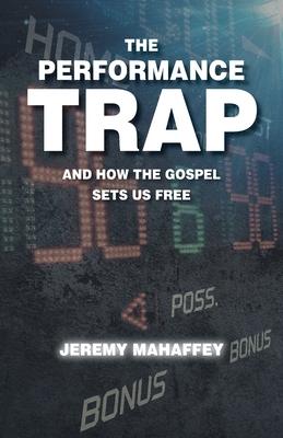 The Performance Trap: And How The Gospel Sets Us Free