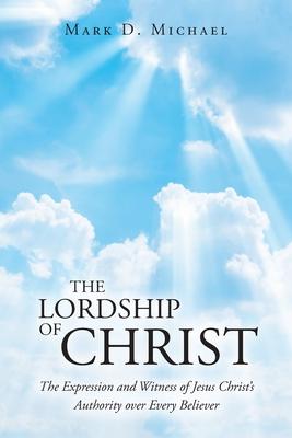 The Lordship of Christ: The Expression and Witness of Jesus Christ's Authority over Every Believer