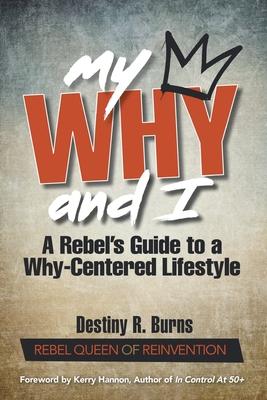 My Why and I: A Rebel's Guide to a Why-Centered Lifestyle