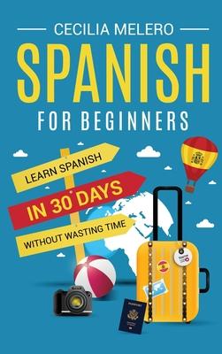 Spanish for Beginners: Learn Spanish in 30 Days Without Wasting Time