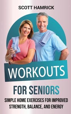 Workouts for Seniors: Simple Home Exercises for Improved Strength, Balance, and Energy