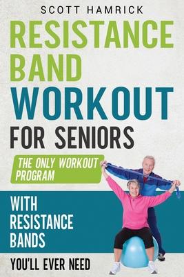 Resistance Band Workout for Seniors: The Only Workout Program with Resistance Bands You'll Ever Need