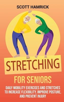 Stretching for Seniors: Daily Mobility Exercises and Stretches to Increase Flexibility, Improve Posture, and Prevent Injury