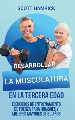 Desarrollar la musculatura en la tercera edad: Ejercicios de entrenamiento de fuerza para hombres y mujeres mayores de 60 aos