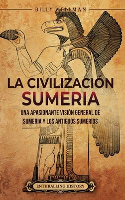 La civilizacin sumeria: Una apasionante visin general de Sumeria y los antiguos sumerios