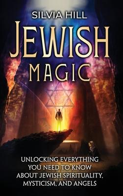 Jewish Magic: Unlocking Everything You Need to Know about Jewish Spirituality, Mysticism, and Angels