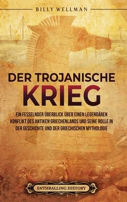 Der Trojanische Krieg: Ein fesselnder berblick ber einen legendren Konflikt des antiken Griechenlands und seine Rolle in der Geschichte un