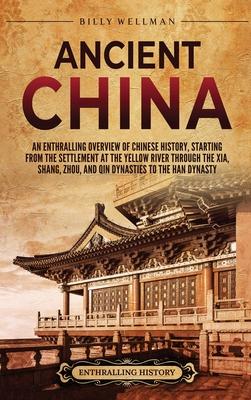 Ancient China: An Enthralling Overview of Chinese History, Starting from the Settlement at the Yellow River through the Xia, Shang, Z