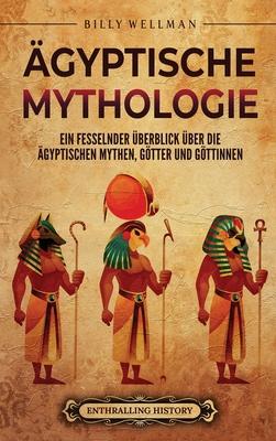 gyptische Mythologie: Ein fesselnder berblick ber die gyptischen Mythen, Gtter und Gttinnen