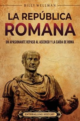 La Repblica romana: Un apasionante repaso al ascenso y la cada de Roma