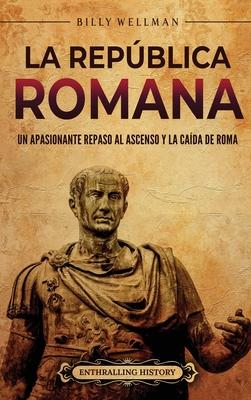 La Repblica romana: Un apasionante repaso al ascenso y la cada de Roma