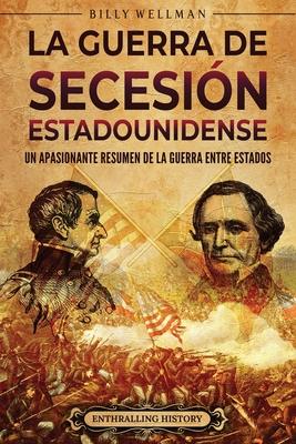 La guerra de Secesin estadounidense: Un apasionante resumen de la guerra entre Estados