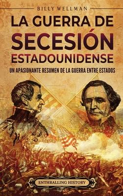 La guerra de Secesin estadounidense: Un apasionante resumen de la guerra entre Estados