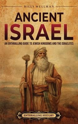 Ancient Israel: An Enthralling Guide to Jewish Kingdoms and the Israelites