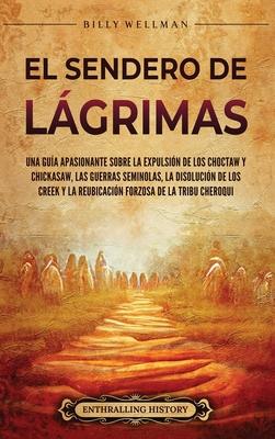 El Sendero de Lgrimas: Una gua apasionante sobre la expulsin de los choctaw y chickasaw, las guerras seminolas, la disolucin de los creek