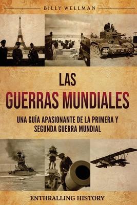 Las Guerras Mundiales: Una gua apasionante de la Primera y Segunda Guerra Mundial