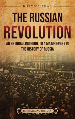 The Russian Revolution: An Enthralling Guide to a Major Event in the History of Russia