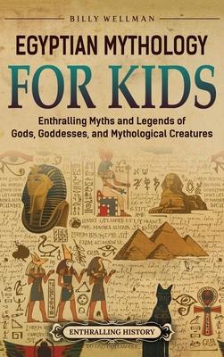 Egyptian Mythology for Kids: Enthralling Myths and Legends of Gods, Goddesses, and Mythological Creatures