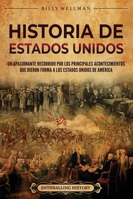 Historia de Estados Unidos: Un apasionante recorrido por los principales acontecimientos que dieron forma a los Estados Unidos de Amrica