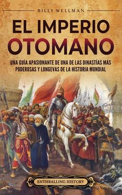 El Imperio otomano: Una gua apasionante de una de las dinastas ms poderosas y longevas de la historia mundial