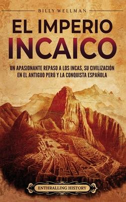 El Imperio incaico: Un apasionante repaso a los incas, su civilizacin en el antiguo Per y la conquista espaola