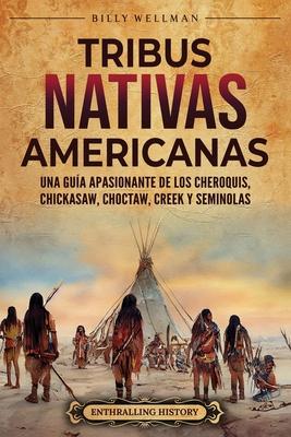 Tribus nativas americanas: Una gua apasionante de los cheroquis, chickasaw, choctaw, creek y seminolas