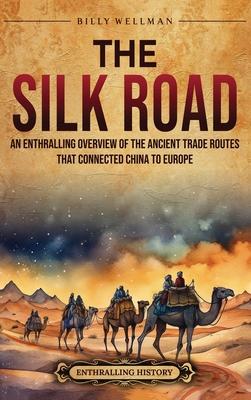 The Silk Road: An Enthralling Overview of the Ancient Trade Routes That Connected China to Europe