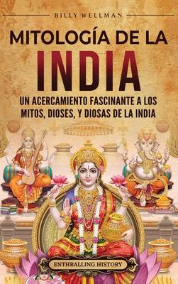 Mitologa de la India: Un acercamiento fascinante a los mitos, dioses, y diosas de la India