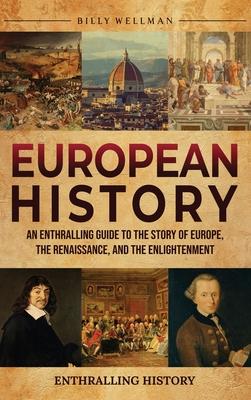 European History: An Enthralling Guide to the Story of Europe, the Renaissance, and the Enlightenment