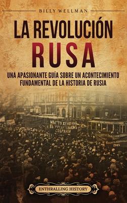 La Revolucin rusa: Una apasionante gua sobre un acontecimiento fundamental de la historia de Rusia