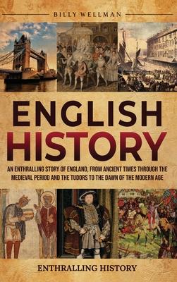 English History: An Enthralling Story of England, from Ancient Times through the Medieval Period and the Tudors to the Dawn of the Mode