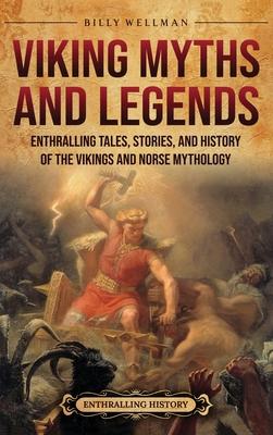 Viking Myths and Legends: Enthralling Tales, Stories, and History of the Vikings and Norse Mythology