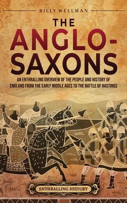 The Anglo-Saxons: An Enthralling Overview of the People and History of England from the Early Middle Ages to the Battle of Hastings