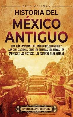 Historia del Mxico Antiguo: Una gua fascinante del Mxico precolombino y sus civilizaciones, como los olmecas, los mayas, los zapotecas, los mixt