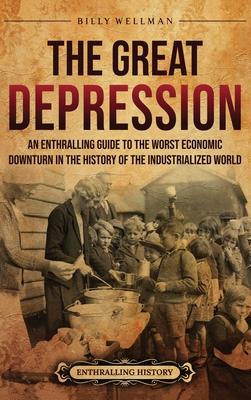 The Great Depression: An Enthralling Guide to the Worst Economic Downturn in the History of the Industrialized World