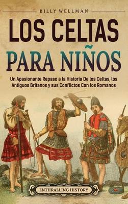 Los celtas para nios: Un apasionante repaso a la historia de los celtas, los antiguos britanos y sus conflictos con los romanos