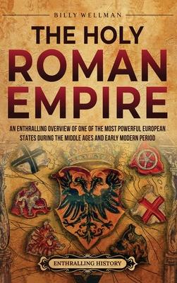 The Holy Roman Empire: An Enthralling Overview of One of the Most Powerful European States during the Middle Ages and Early Modern Period