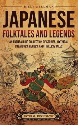 Japanese Folktales and Legends: An Enthralling Collection of Stories, Mythical Creatures, Heroes, and Timeless Tales