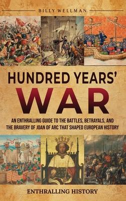 Hundred Years' War: An Enthralling Guide to the Battles, Betrayals, and the Bravery of Joan of Arc That Shaped European History Subscription