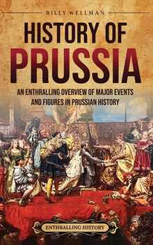 History of Prussia: An Enthralling Overview of Major Events and Figures in Prussian History