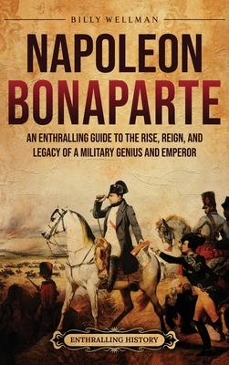 Napoleon Bonaparte: An Enthralling Guide to the Rise, Reign, and Legacy of a Military Genius and Emperor Subscription