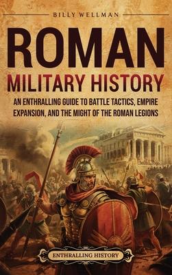 Roman Military History: An Enthralling Guide to Battle Tactics, Empire Expansion, and the Might of the Roman Legions Subscription